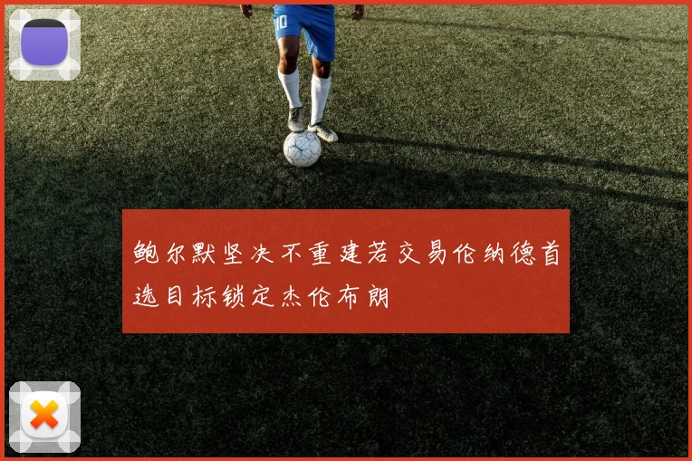 鲍尔默坚决不重建若交易伦纳德首选目标锁定杰伦布朗