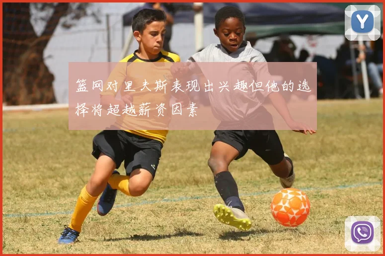 篮网对里夫斯表现出兴趣但他的选择将超越薪资因素