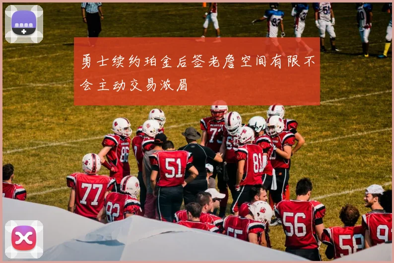 勇士续约珀金后签老詹空间有限不会主动交易浓眉