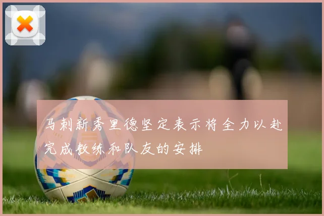 马刺新秀里德坚定表示将全力以赴完成教练和队友的安排
