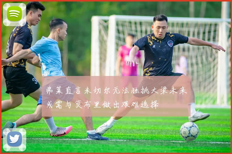 弗莱直言米切尔无法独挑大梁未来或需与莫布里做出艰难选择