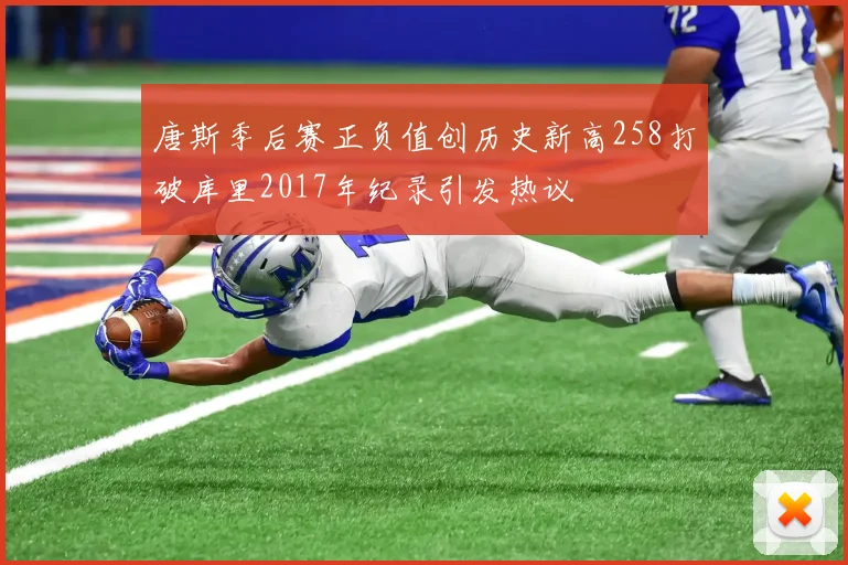 唐斯季后赛正负值创历史新高258打破库里2017年纪录引发热议