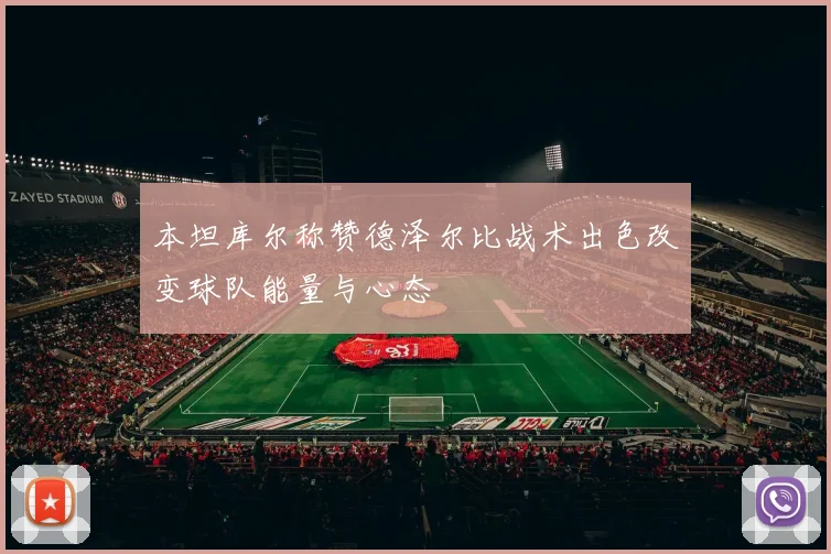 本坦库尔称赞德泽尔比战术出色改变球队能量与心态