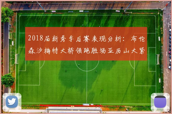 2018届新秀季后赛表现分析：布伦森沙梅特大桥领跑胜场亚历山大紧随其后